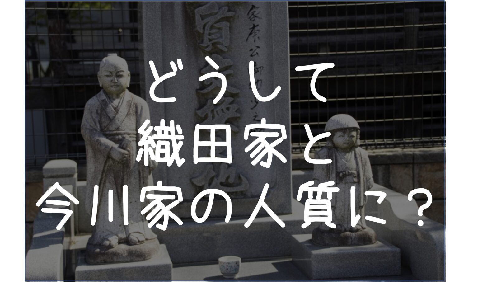 徳川家康が織田家、今川家の人質となった背景をわかりやすく解説