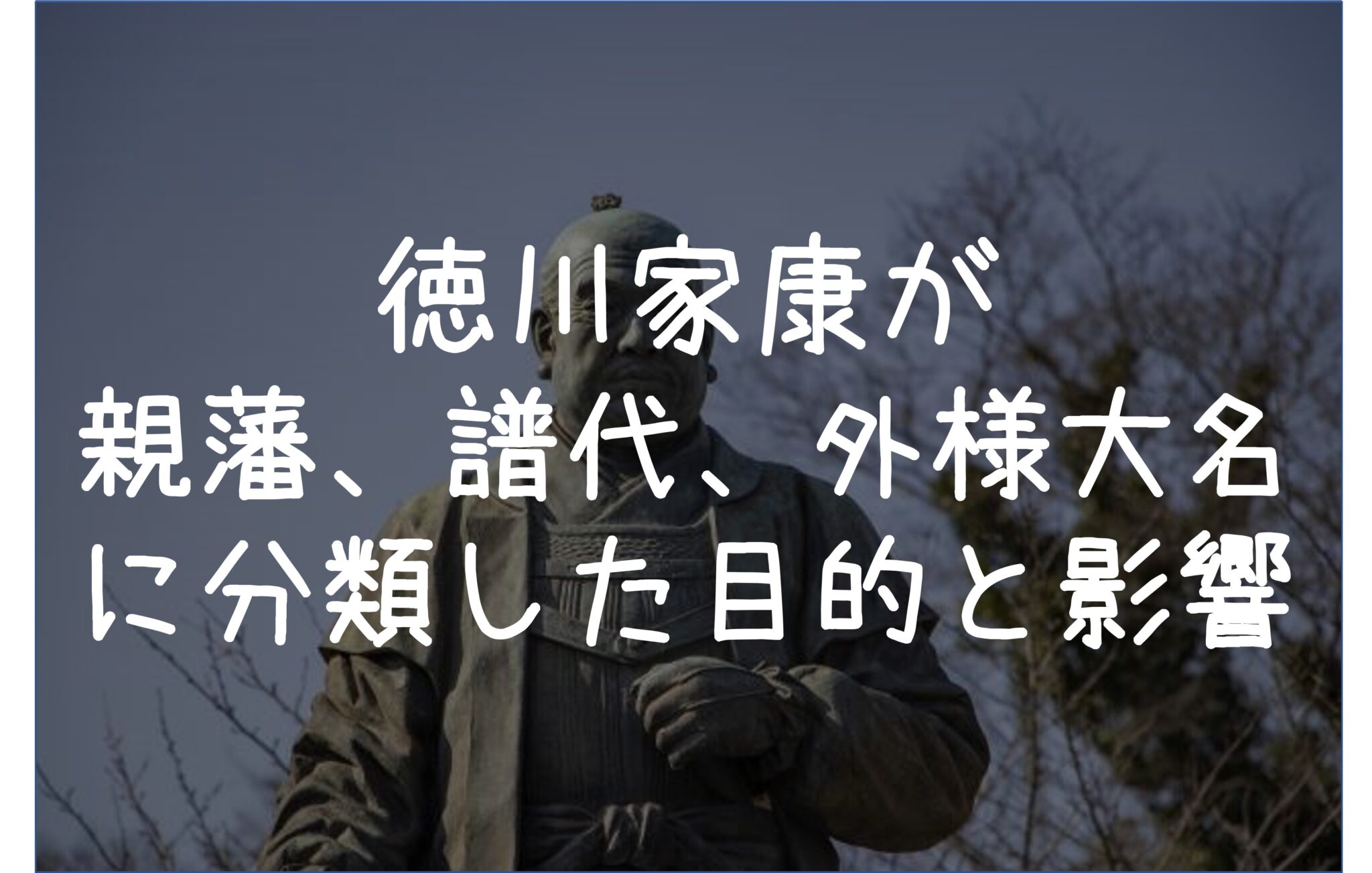 徳川家康が大名を譜代、外様、親藩に分類した目的、影響をわかりやすく